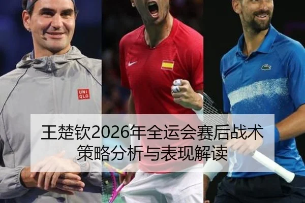 王楚钦2026年全运会赛后战术策略分析与表现解读